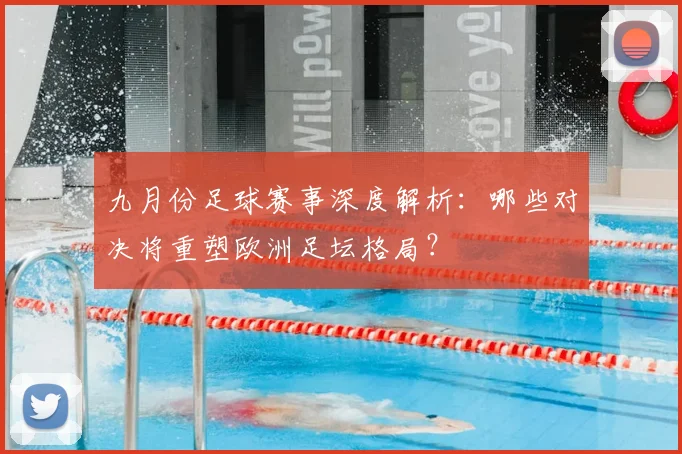 九月份足球赛事深度解析:哪些对决将重塑欧洲足坛格局?