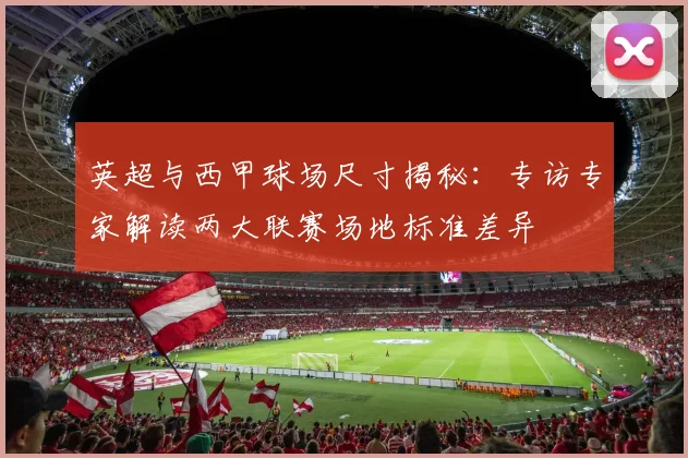 英超与西甲球场尺寸揭秘：专访专家解读两大联赛场地标准差异