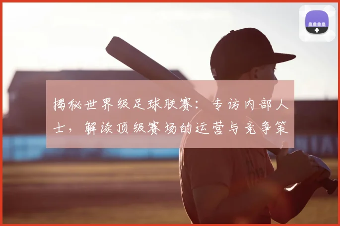 揭秘世界级足球联赛:专访内部人士,解读顶级赛场的运营与竞争策略