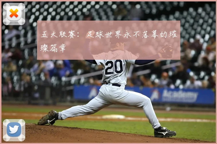 五大联赛:足球世界永不落幕的璀璨篇章