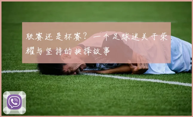 联赛还是杯赛？一个足球迷关于荣耀与坚持的抉择故事