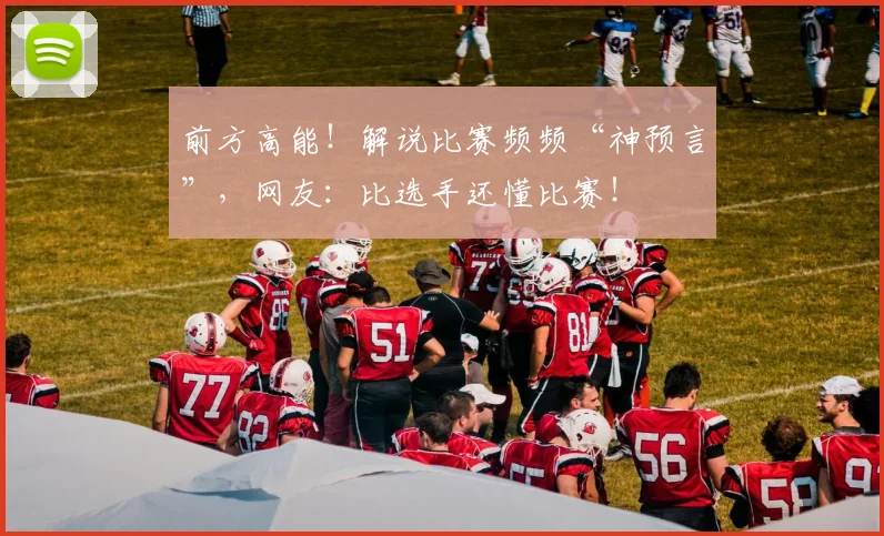 前方高能!解说比赛频频“神预言”,网友:比选手还懂比赛!
